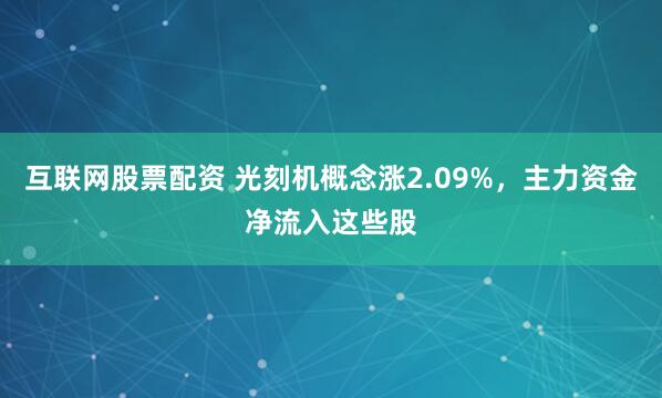 互联网股票配资 光刻机概念涨2.09%，主力资金净流入这些股