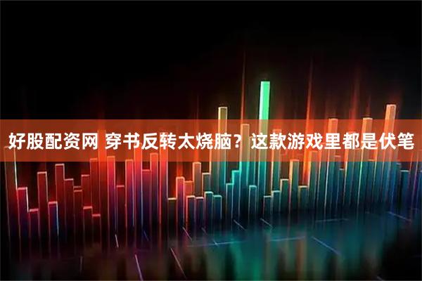 好股配资网 穿书反转太烧脑？这款游戏里都是伏笔