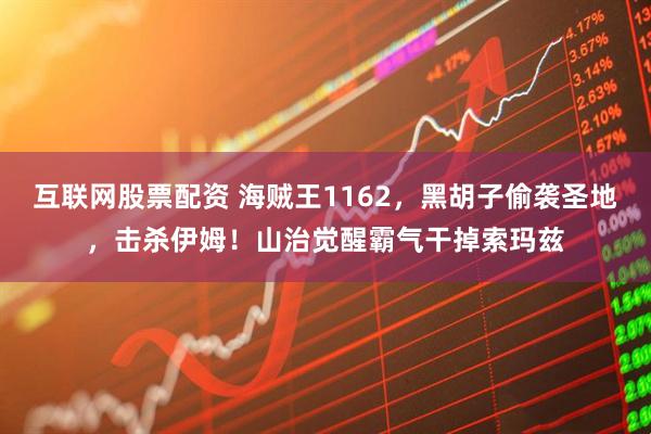 互联网股票配资 海贼王1162，黑胡子偷袭圣地，击杀伊姆！山治觉醒霸气干掉索玛兹