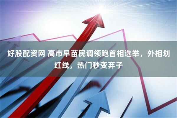 好股配资网 高市早苗民调领跑首相选举，外相划红线，热门秒变弃子